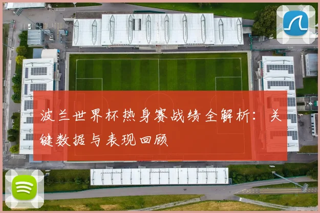 波兰世界杯热身赛战绩全解析：关键数据与表现回顾