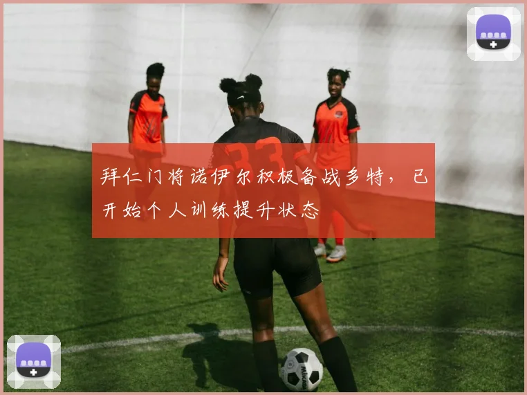 拜仁门将诺伊尔积极备战多特，已开始个人训练提升状态