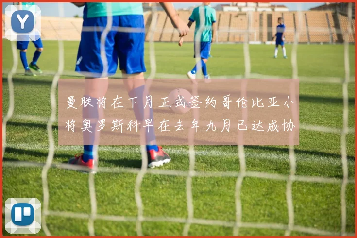 曼联将在下月正式签约哥伦比亚小将奥罗斯科早在去年九月已达成协议