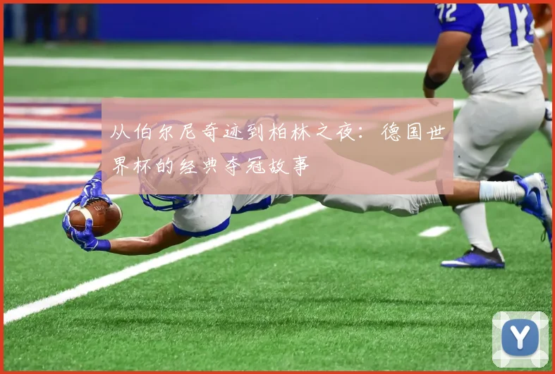 从伯尔尼奇迹到柏林之夜：德国世界杯的经典夺冠故事