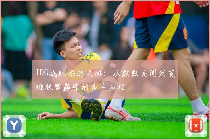 JDG战队崛起之路：从默默无闻到英雄联盟巅峰的奋斗历程